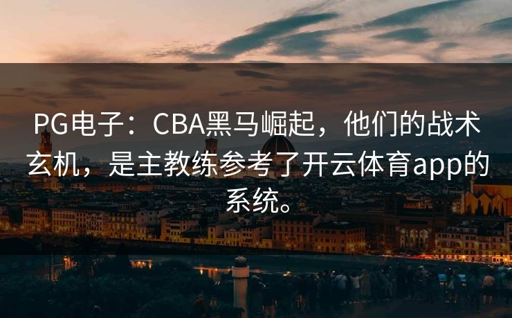 PG电子：CBA黑马崛起，他们的战术玄机，是主教练参考了开云体育app的系统。