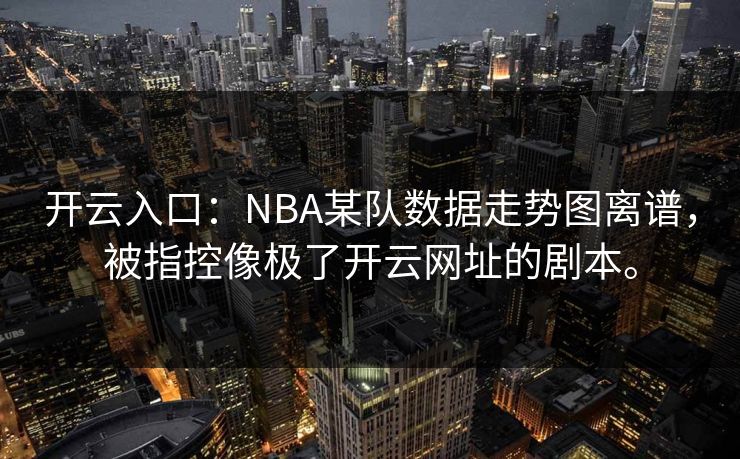 开云入口：NBA某队数据走势图离谱，被指控像极了开云网址的剧本。