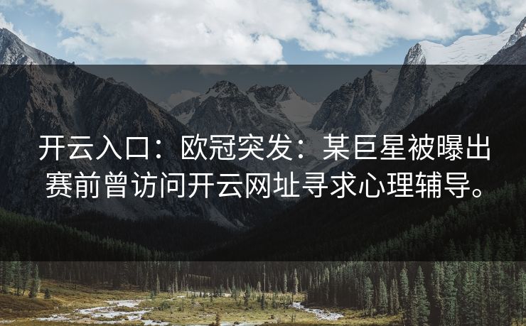 开云入口：欧冠突发：某巨星被曝出赛前曾访问开云网址寻求心理辅导。